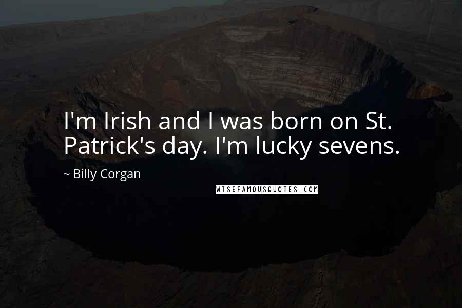 Billy Corgan Quotes: I'm Irish and I was born on St. Patrick's day. I'm lucky sevens.