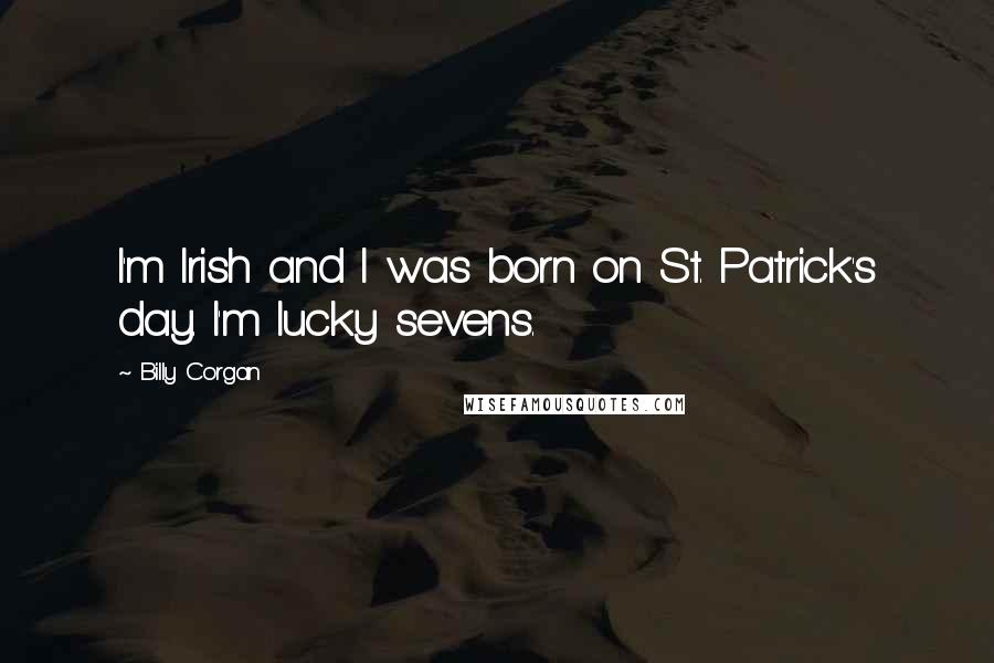 Billy Corgan Quotes: I'm Irish and I was born on St. Patrick's day. I'm lucky sevens.