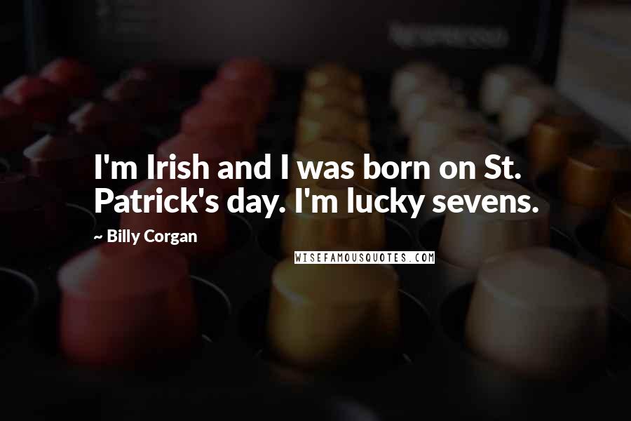 Billy Corgan Quotes: I'm Irish and I was born on St. Patrick's day. I'm lucky sevens.