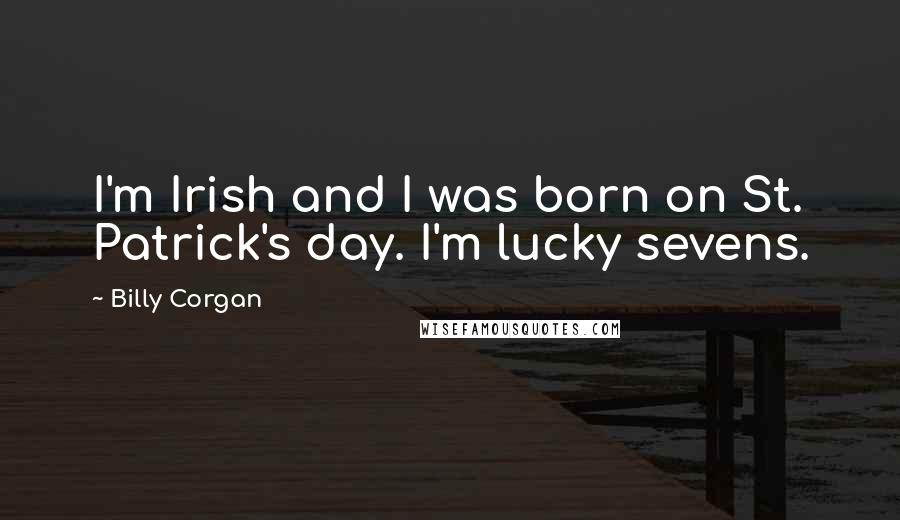 Billy Corgan Quotes: I'm Irish and I was born on St. Patrick's day. I'm lucky sevens.