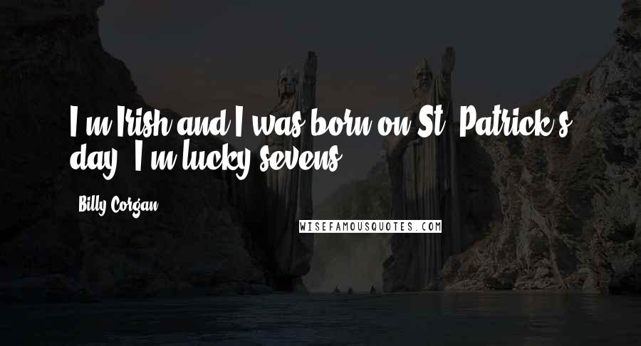 Billy Corgan Quotes: I'm Irish and I was born on St. Patrick's day. I'm lucky sevens.