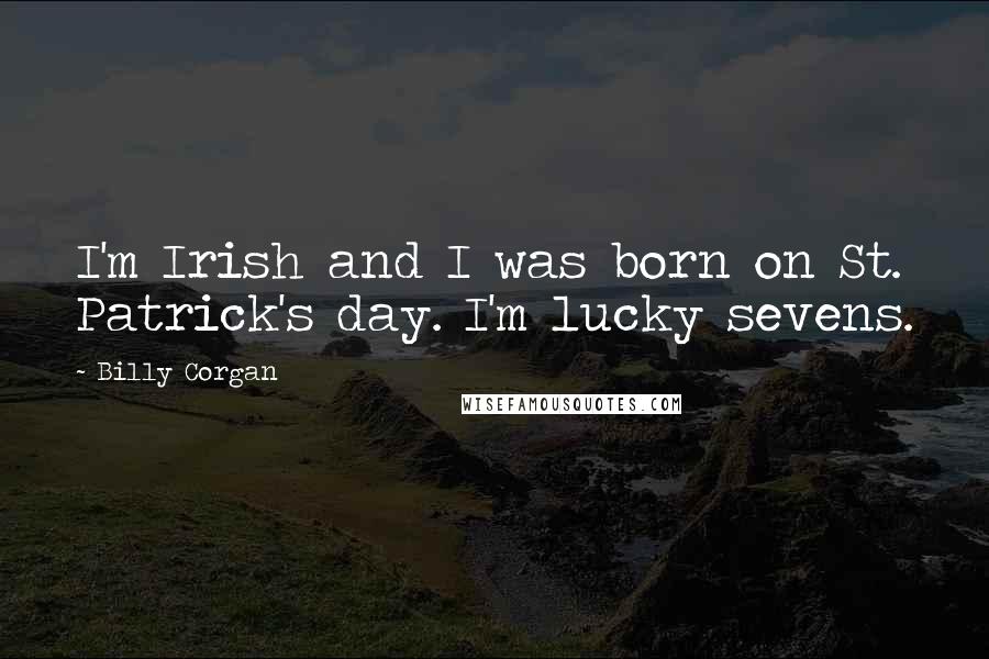 Billy Corgan Quotes: I'm Irish and I was born on St. Patrick's day. I'm lucky sevens.