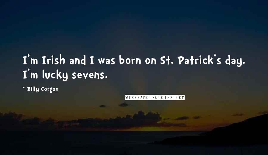 Billy Corgan Quotes: I'm Irish and I was born on St. Patrick's day. I'm lucky sevens.