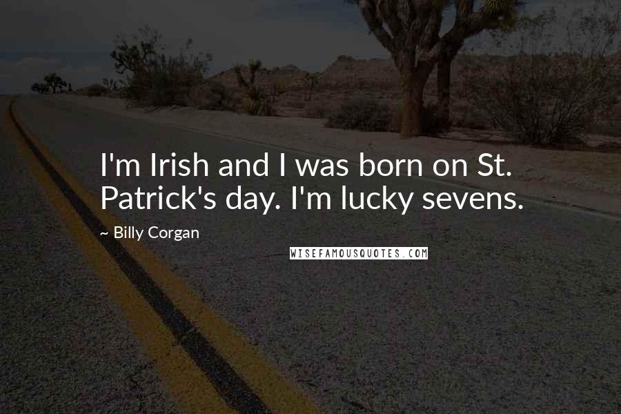 Billy Corgan Quotes: I'm Irish and I was born on St. Patrick's day. I'm lucky sevens.