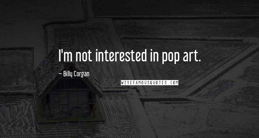 Billy Corgan Quotes: I'm not interested in pop art.
