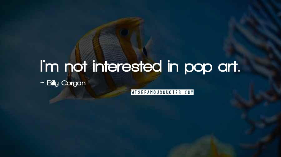 Billy Corgan Quotes: I'm not interested in pop art.