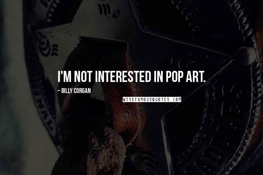 Billy Corgan Quotes: I'm not interested in pop art.