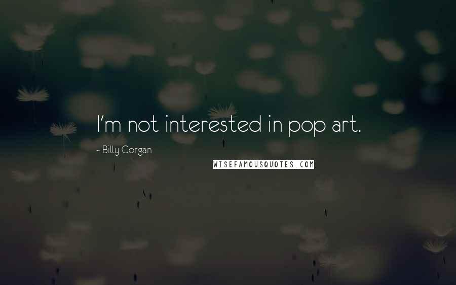 Billy Corgan Quotes: I'm not interested in pop art.