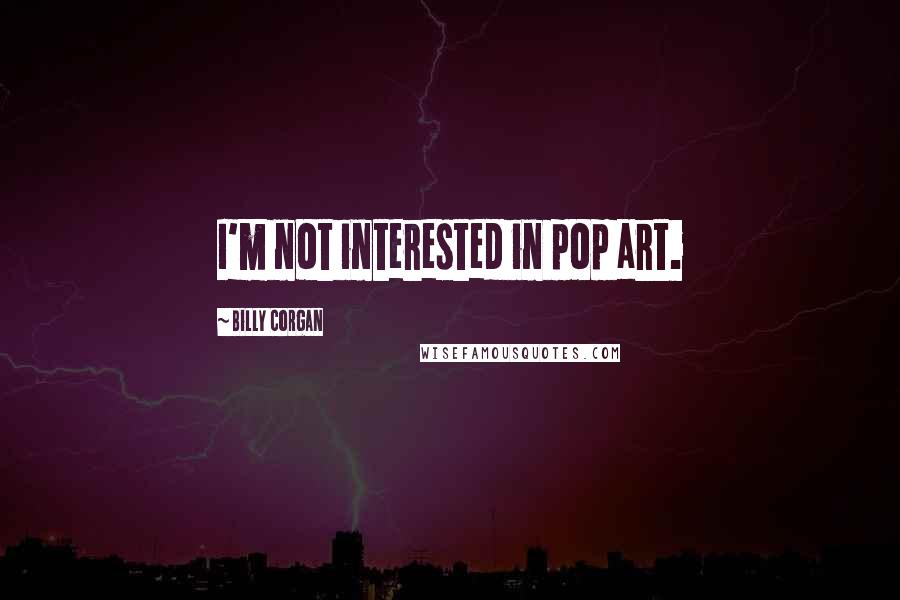 Billy Corgan Quotes: I'm not interested in pop art.