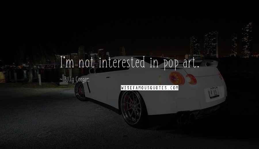 Billy Corgan Quotes: I'm not interested in pop art.