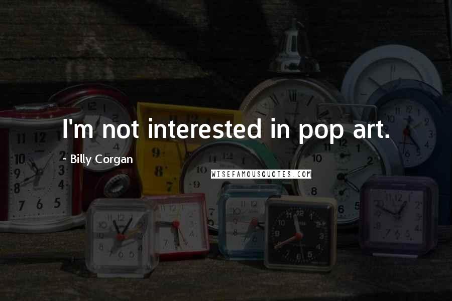 Billy Corgan Quotes: I'm not interested in pop art.