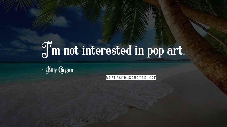 Billy Corgan Quotes: I'm not interested in pop art.
