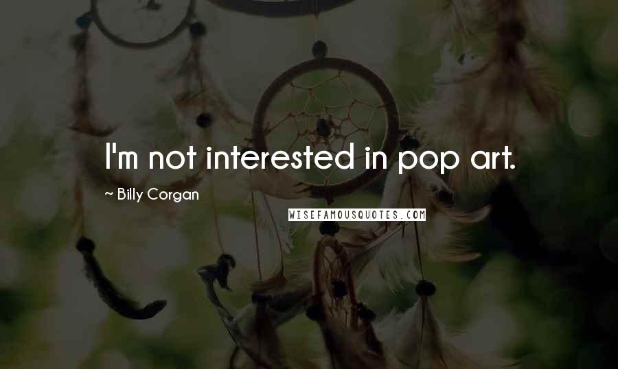 Billy Corgan Quotes: I'm not interested in pop art.