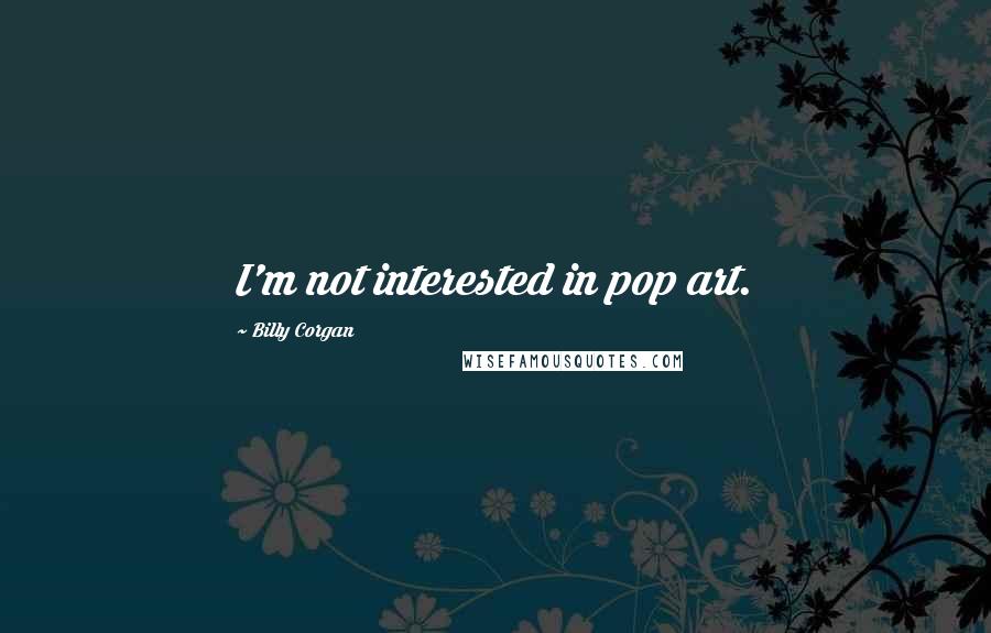 Billy Corgan Quotes: I'm not interested in pop art.