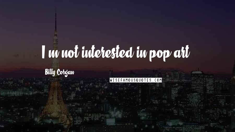 Billy Corgan Quotes: I'm not interested in pop art.