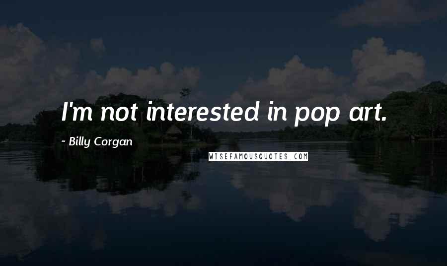 Billy Corgan Quotes: I'm not interested in pop art.