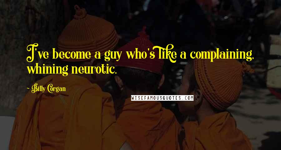 Billy Corgan Quotes: I've become a guy who's like a complaining, whining neurotic.