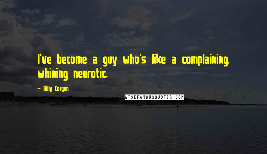 Billy Corgan Quotes: I've become a guy who's like a complaining, whining neurotic.