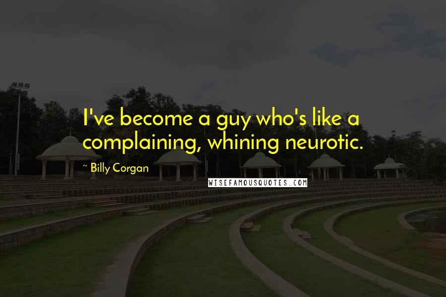 Billy Corgan Quotes: I've become a guy who's like a complaining, whining neurotic.