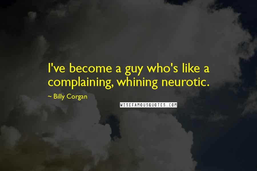 Billy Corgan Quotes: I've become a guy who's like a complaining, whining neurotic.