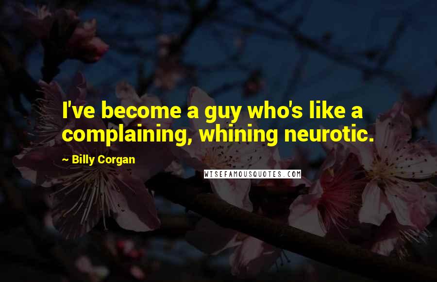 Billy Corgan Quotes: I've become a guy who's like a complaining, whining neurotic.