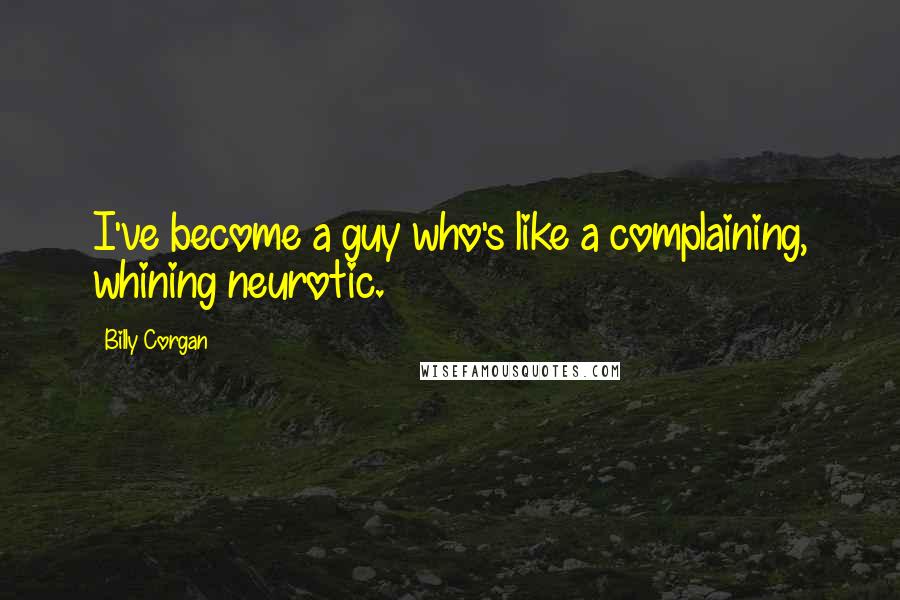 Billy Corgan Quotes: I've become a guy who's like a complaining, whining neurotic.