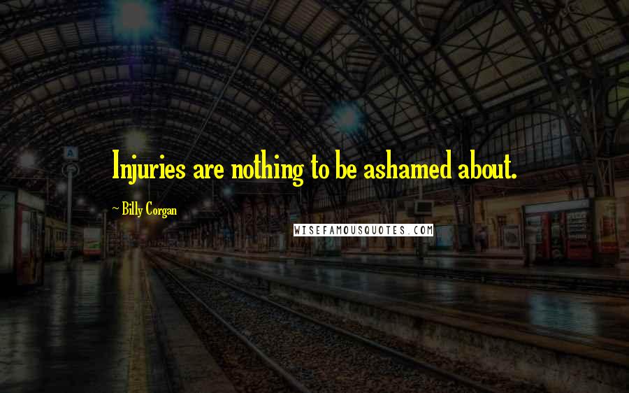Billy Corgan Quotes: Injuries are nothing to be ashamed about.