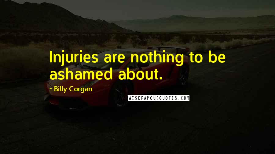 Billy Corgan Quotes: Injuries are nothing to be ashamed about.