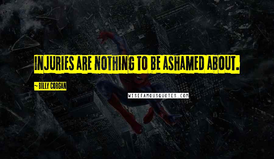 Billy Corgan Quotes: Injuries are nothing to be ashamed about.