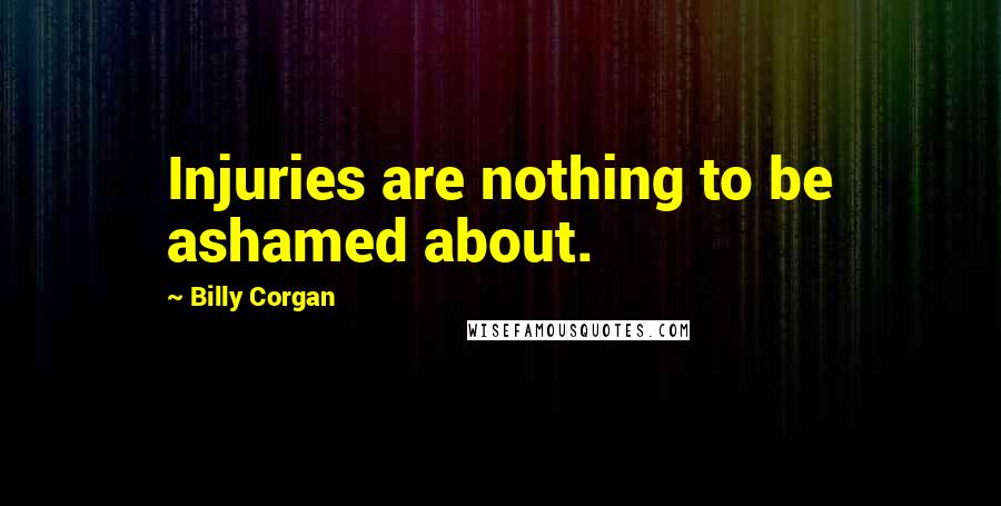 Billy Corgan Quotes: Injuries are nothing to be ashamed about.