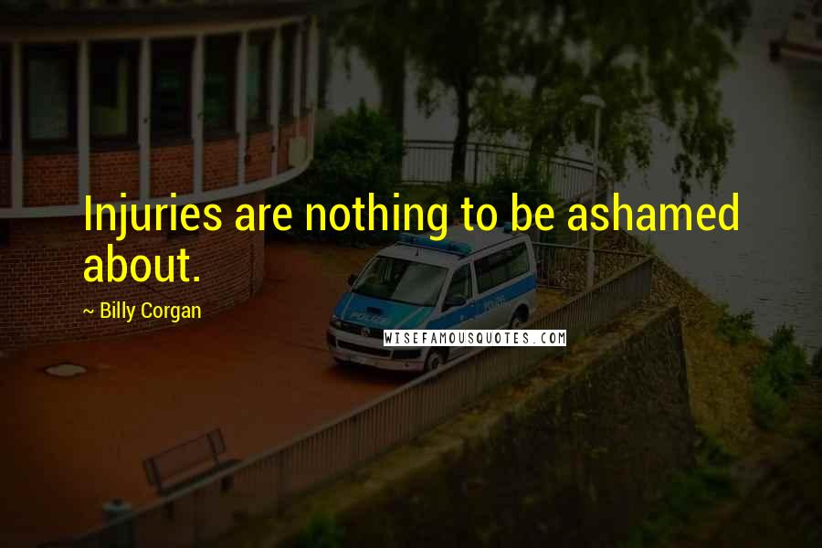 Billy Corgan Quotes: Injuries are nothing to be ashamed about.