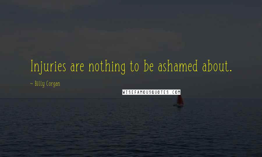 Billy Corgan Quotes: Injuries are nothing to be ashamed about.