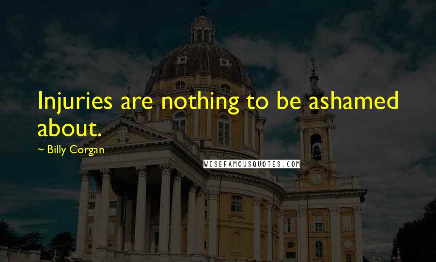 Billy Corgan Quotes: Injuries are nothing to be ashamed about.