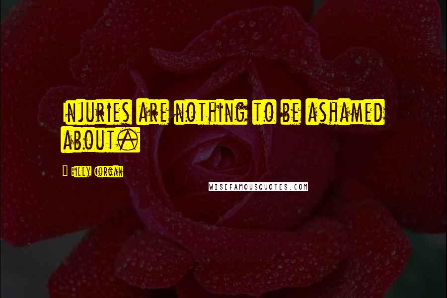 Billy Corgan Quotes: Injuries are nothing to be ashamed about.