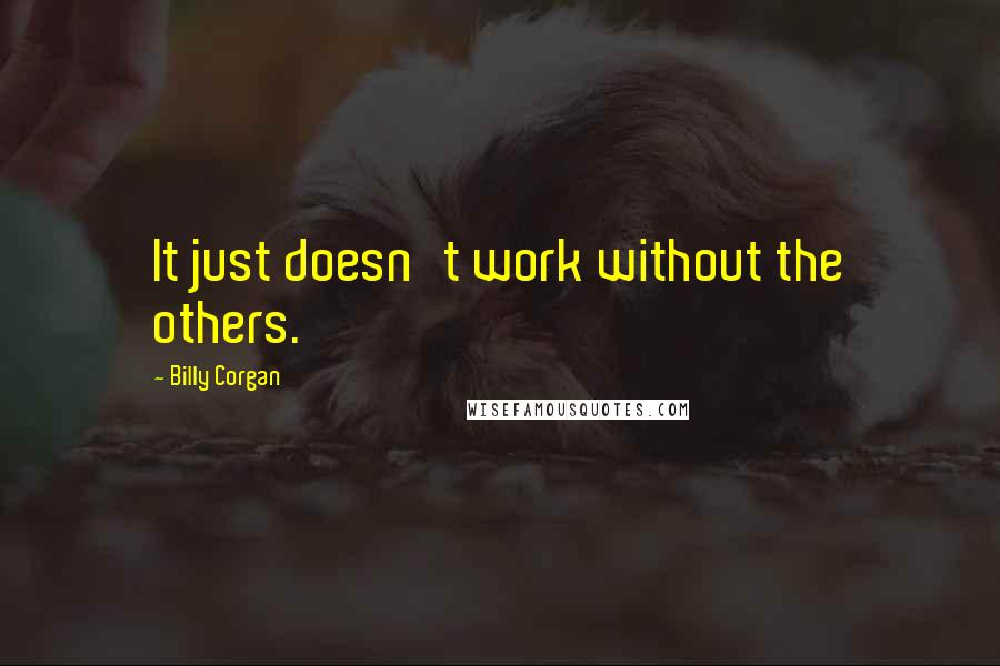 Billy Corgan Quotes: It just doesn't work without the others.