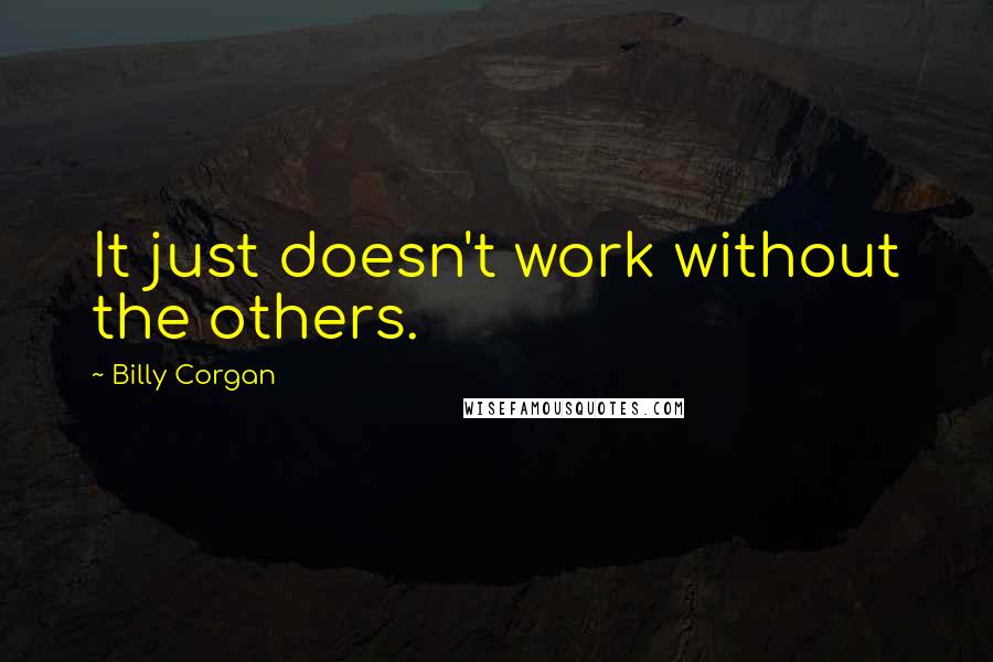 Billy Corgan Quotes: It just doesn't work without the others.