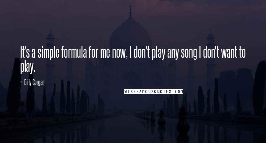 Billy Corgan Quotes: It's a simple formula for me now, I don't play any song I don't want to play.