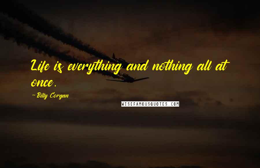 Billy Corgan Quotes: Life is everything and nothing all at once.