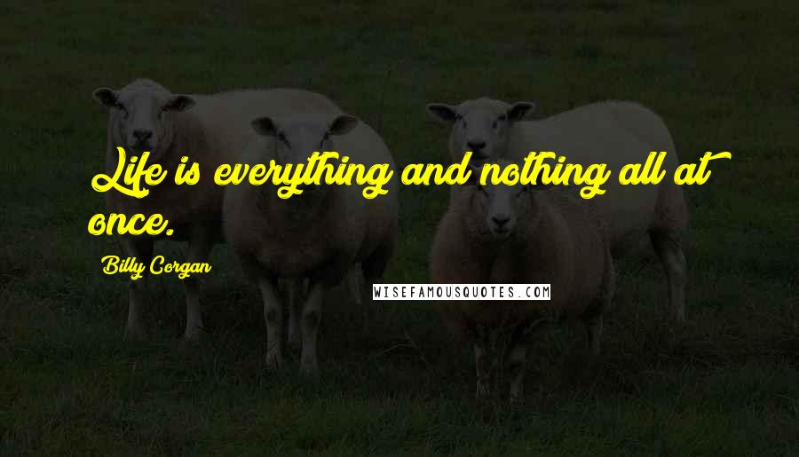 Billy Corgan Quotes: Life is everything and nothing all at once.