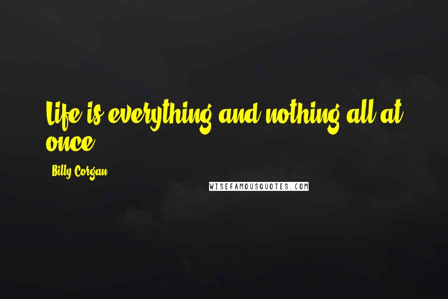 Billy Corgan Quotes: Life is everything and nothing all at once.