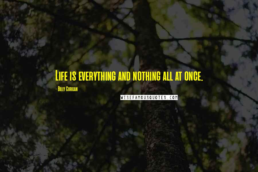 Billy Corgan Quotes: Life is everything and nothing all at once.