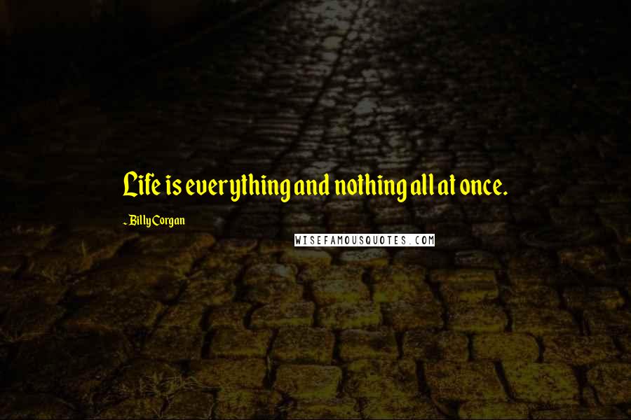 Billy Corgan Quotes: Life is everything and nothing all at once.