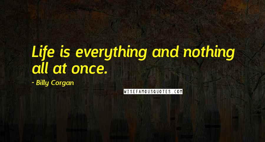 Billy Corgan Quotes: Life is everything and nothing all at once.