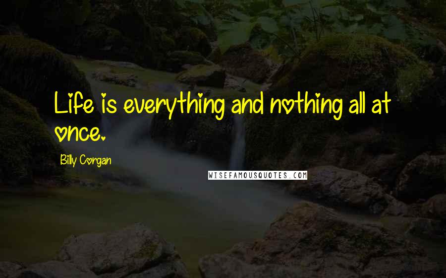 Billy Corgan Quotes: Life is everything and nothing all at once.