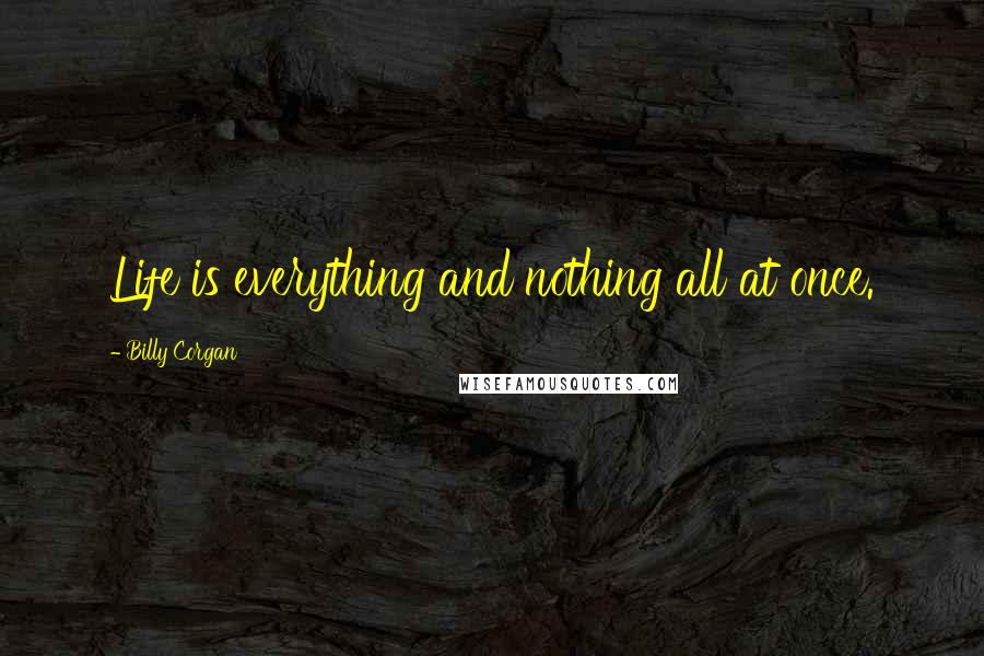 Billy Corgan Quotes: Life is everything and nothing all at once.