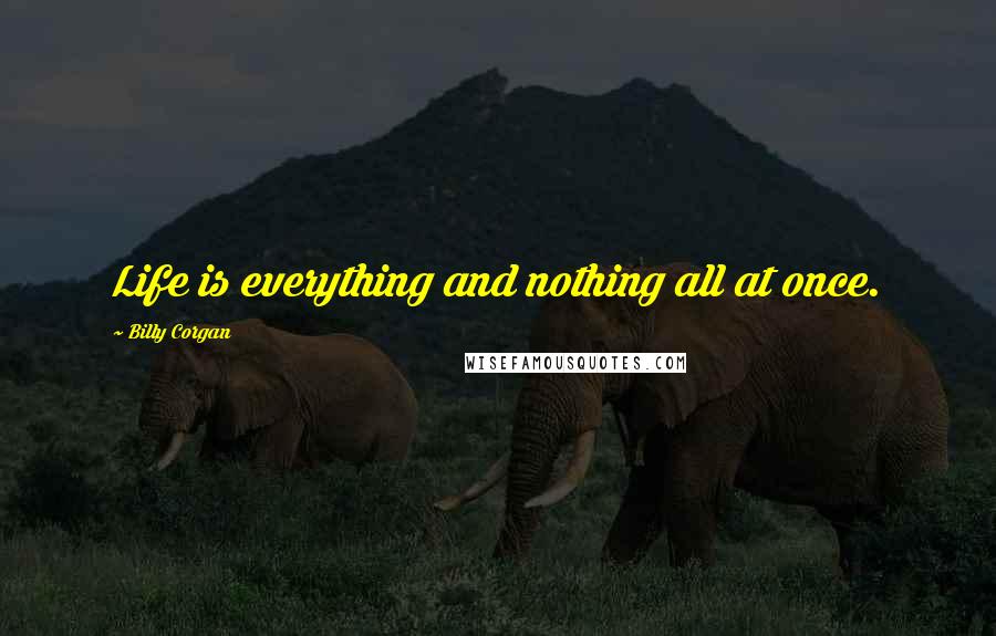 Billy Corgan Quotes: Life is everything and nothing all at once.