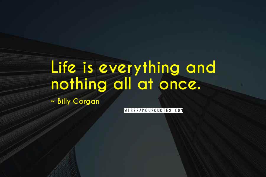 Billy Corgan Quotes: Life is everything and nothing all at once.