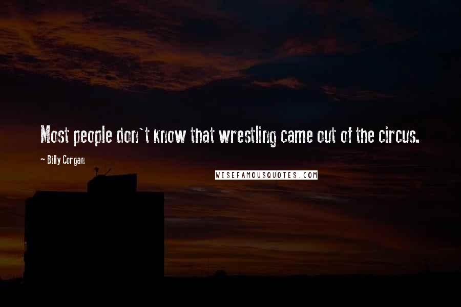 Billy Corgan Quotes: Most people don't know that wrestling came out of the circus.
