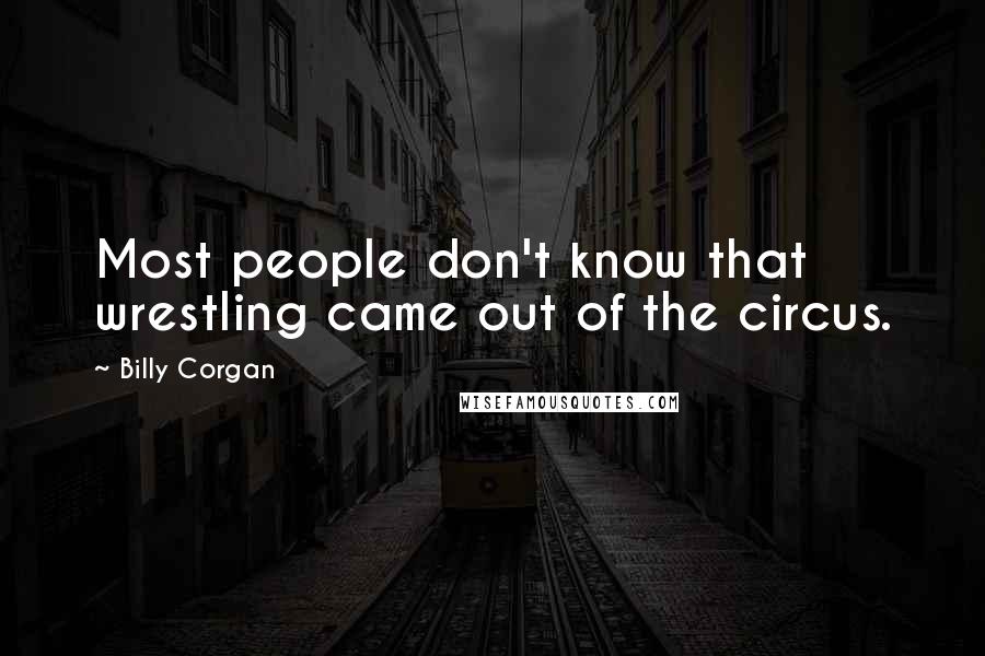 Billy Corgan Quotes: Most people don't know that wrestling came out of the circus.