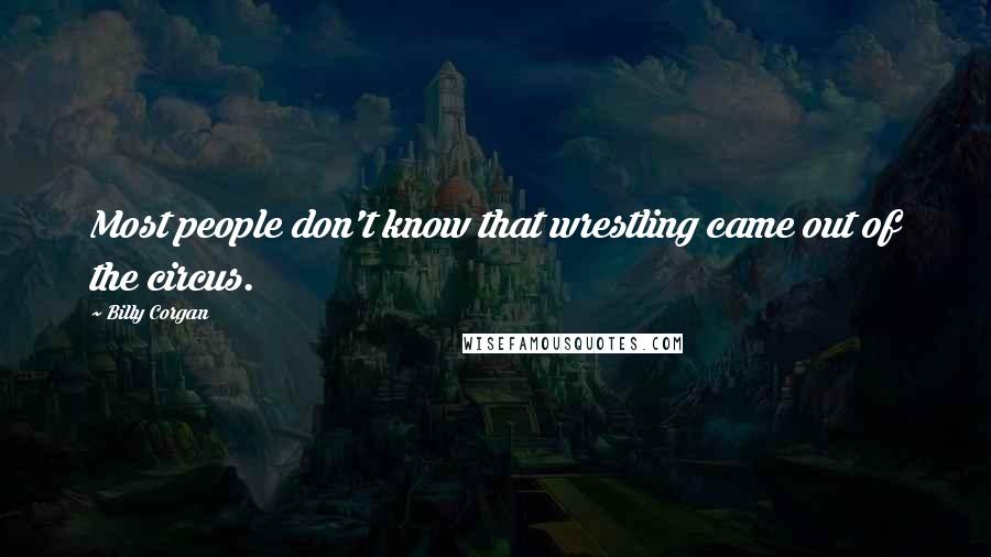 Billy Corgan Quotes: Most people don't know that wrestling came out of the circus.